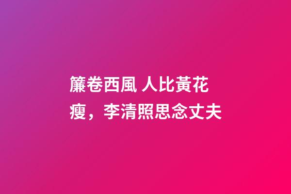 簾卷西風 人比黃花瘦，李清照思念丈夫-第1張-觀點-玄機派